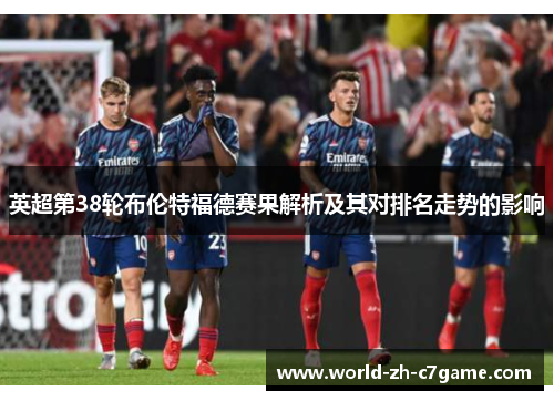 英超第38轮布伦特福德赛果解析及其对排名走势的影响