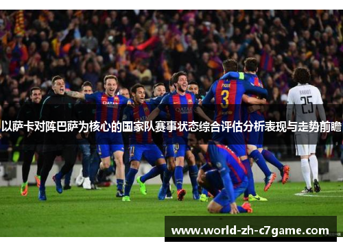 以萨卡对阵巴萨为核心的国家队赛事状态综合评估分析表现与走势前瞻