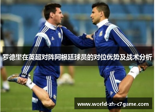 罗德里在英超对阵阿根廷球员的对位优势及战术分析