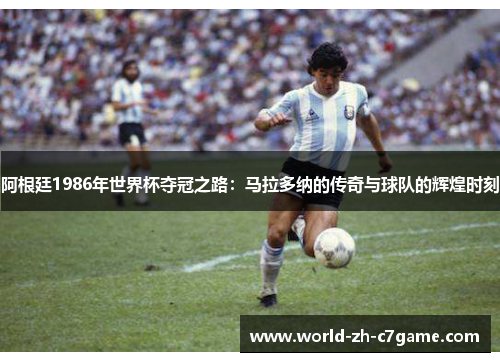 阿根廷1986年世界杯夺冠之路：马拉多纳的传奇与球队的辉煌时刻