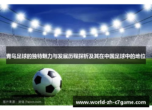 青岛足球的独特魅力与发展历程探析及其在中国足球中的地位