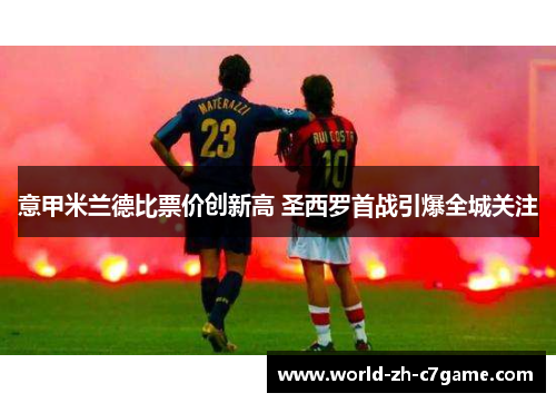 意甲米兰德比票价创新高 圣西罗首战引爆全城关注