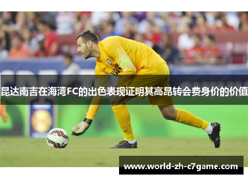 昆达南吉在海湾FC的出色表现证明其高昂转会费身价的价值