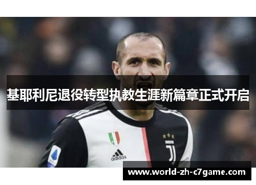 基耶利尼退役转型执教生涯新篇章正式开启