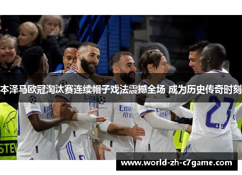 本泽马欧冠淘汰赛连续帽子戏法震撼全场 成为历史传奇时刻